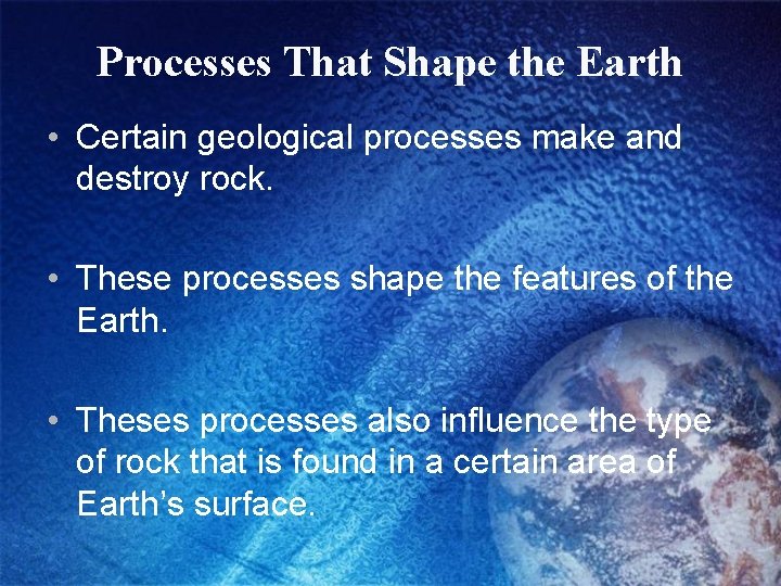 Processes That Shape the Earth • Certain geological processes make and destroy rock. •
