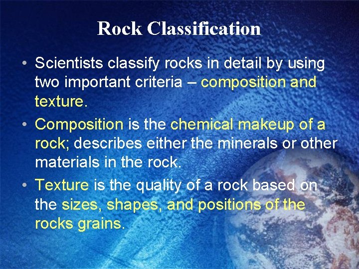 Rock Classification • Scientists classify rocks in detail by using two important criteria –