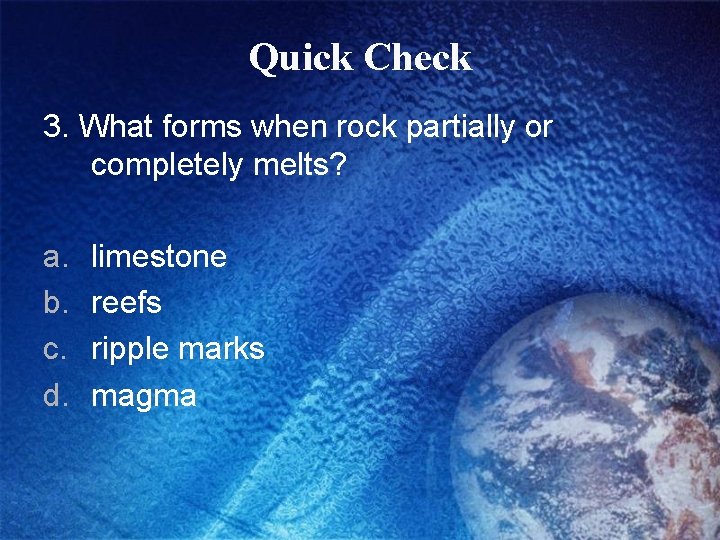 Quick Check 3. What forms when rock partially or completely melts? a. b. c.