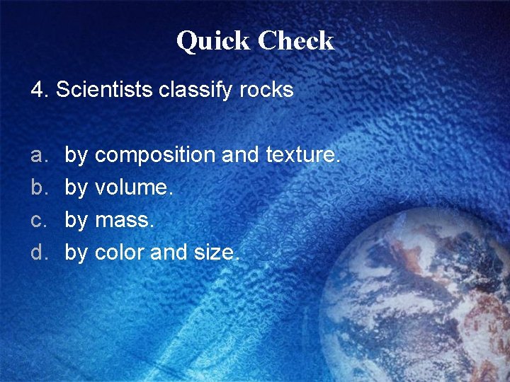 Quick Check 4. Scientists classify rocks a. b. c. d. by composition and texture.