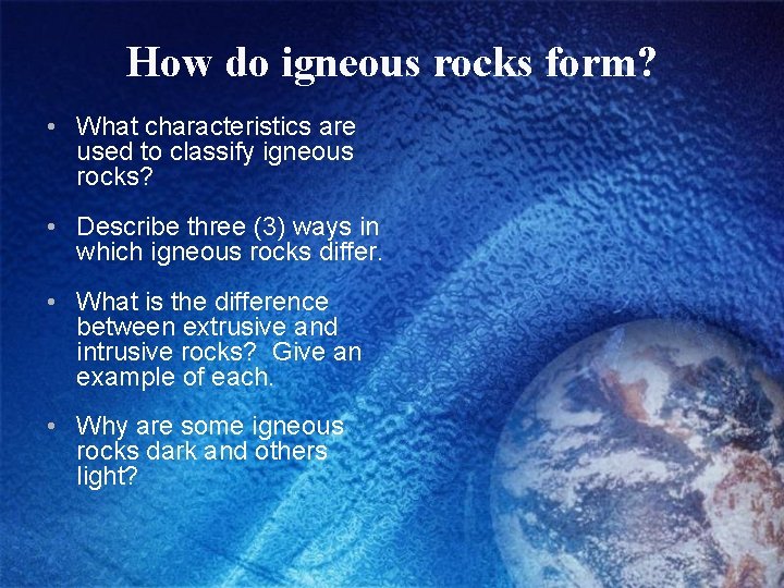 How do igneous rocks form? • What characteristics are used to classify igneous rocks?