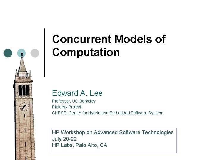 Concurrent Models of Computation Edward A. Lee Professor, UC Berkeley Ptolemy Project CHESS: Center