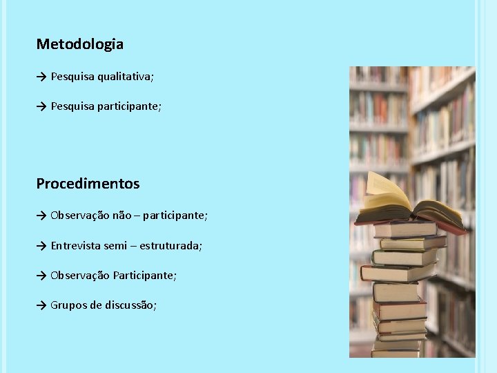 Metodologia → Pesquisa qualitativa; → Pesquisa participante; Procedimentos → Observação não – participante; →