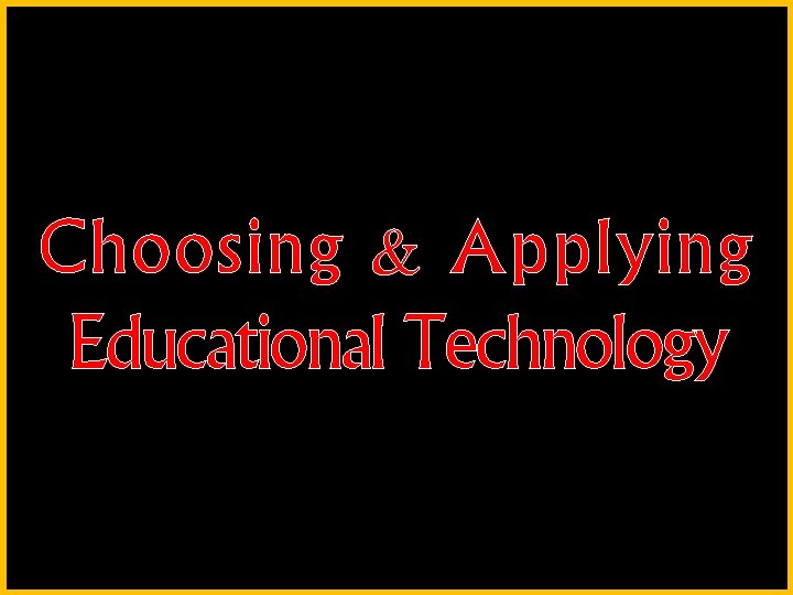 Choosing & Applying Educational Technology 