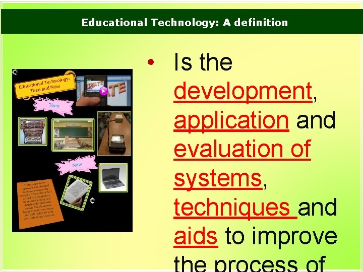 Educational Technology: A definition • Is the development, application and evaluation of systems, techniques