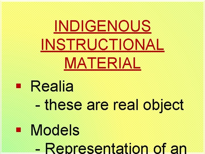 INDIGENOUS INSTRUCTIONAL MATERIAL § Realia - these are real object § Models - Representation
