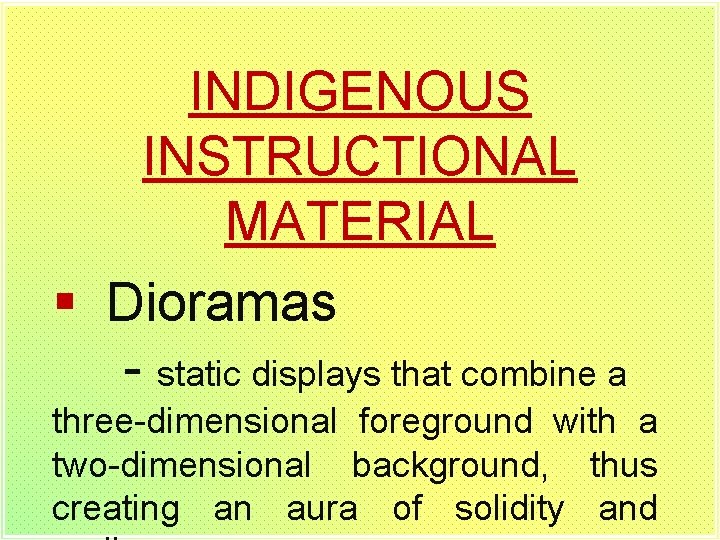INDIGENOUS INSTRUCTIONAL MATERIAL § Dioramas - static displays that combine a three-dimensional foreground with