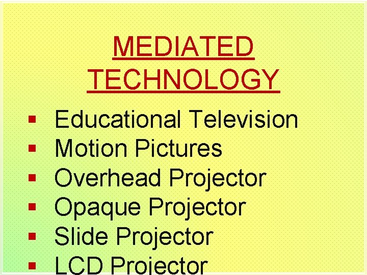 MEDIATED TECHNOLOGY § § § Educational Television Motion Pictures Overhead Projector Opaque Projector Slide