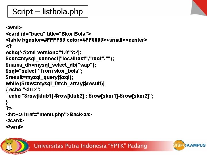 Script – listbola. php <wml> <card id="baca" title="Skor Bola"> <table bgcolor=#FFFF 99 color=#FF 0000><small><center>