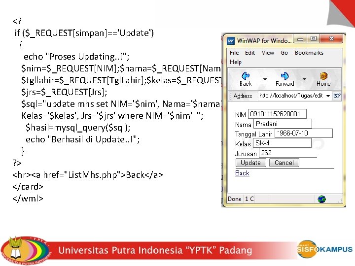 <? if ($_REQUEST[simpan]=='Update') { echo "Proses Updating. . !"; $nim=$_REQUEST[NIM]; $nama=$_REQUEST[Nama]; $tgllahir=$_REQUEST[Tgl. Lahir]; $kelas=$_REQUEST[Kelas];