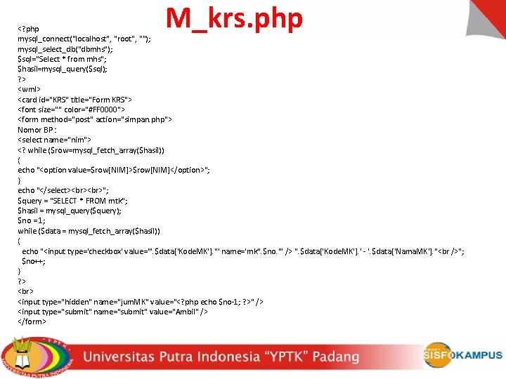 M_krs. php <? php mysql_connect("localhost", "root", ""); mysql_select_db("dbmhs"); $sql="Select * from mhs"; $hasil=mysql_query($sql); ?