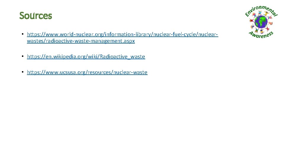 Sources • https: //www. world-nuclear. org/information-library/nuclear-fuel-cycle/nuclearwastes/radioactive-waste-management. aspx • https: //en. wikipedia. org/wiki/Radioactive_waste • https: