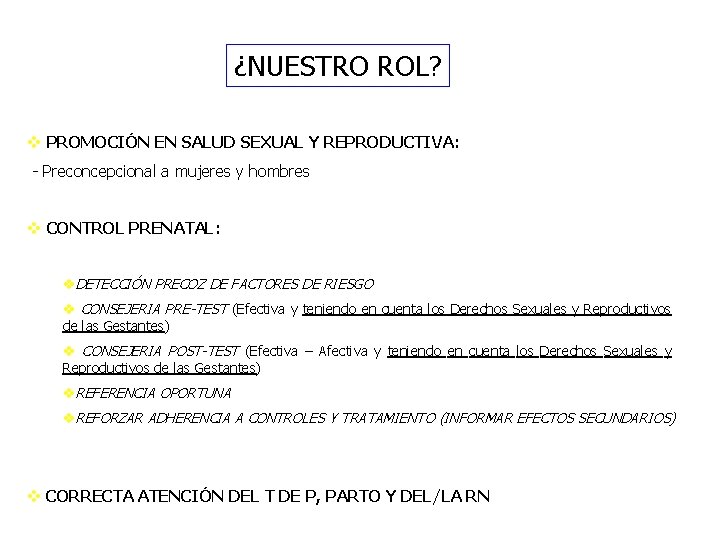 ¿NUESTRO ROL? v PROMOCIÓN EN SALUD SEXUAL Y REPRODUCTIVA: - Preconcepcional a mujeres y