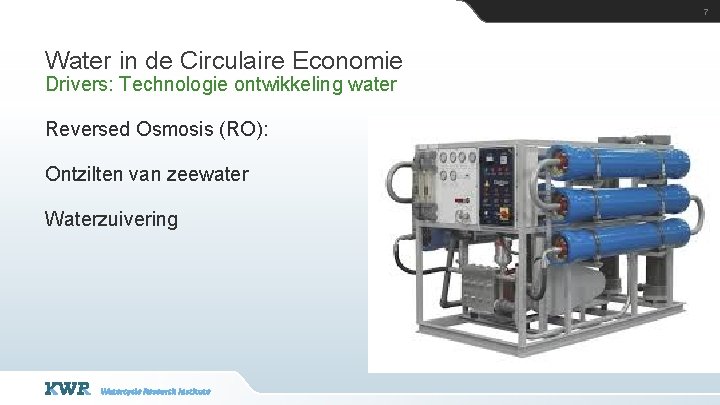 7 Water in de Circulaire Economie Drivers: Technologie ontwikkeling water Reversed Osmosis (RO): Ontzilten