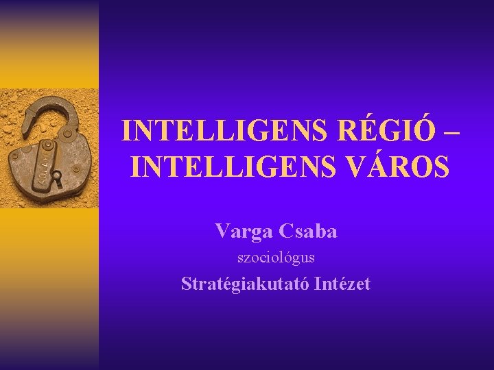 INTELLIGENS RÉGIÓ – INTELLIGENS VÁROS Varga Csaba szociológus Stratégiakutató Intézet 