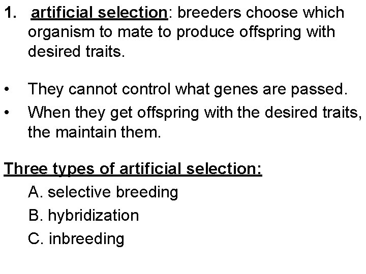 1. artificial selection: breeders choose which organism to mate to produce offspring with desired