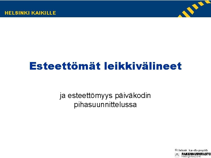 HELSINKI KAIKILLE Esteettömät leikkivälineet ja esteettömyys päiväkodin pihasuunnittelussa HELSINKI KAIKILLE Esteettömät leikkivälineet ja esteettömyys päiväkodin pihasuunnittelussa