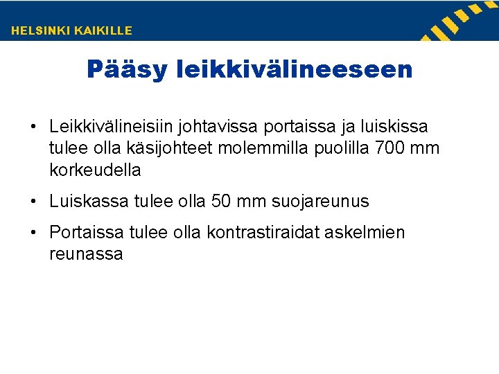 HELSINKI KAIKILLE Pääsy leikkivälineeseen • Leikkivälineisiin johtavissa portaissa ja luiskissa tulee olla käsijohteet molemmilla HELSINKI KAIKILLE Pääsy leikkivälineeseen • Leikkivälineisiin johtavissa portaissa ja luiskissa tulee olla käsijohteet molemmilla