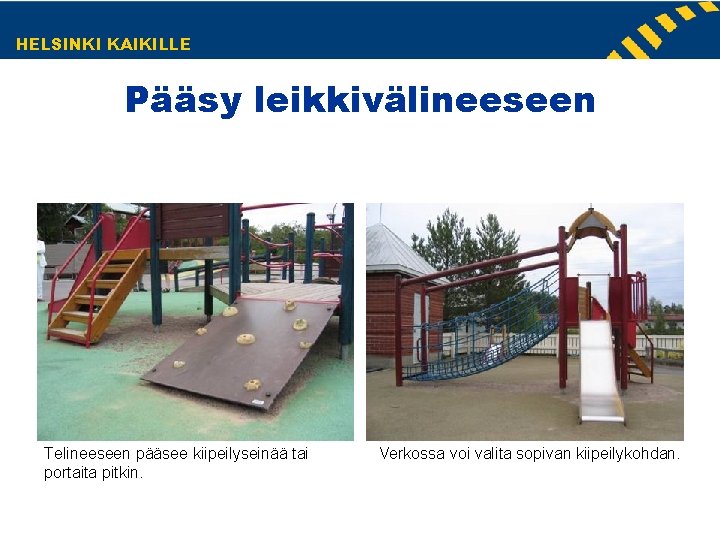 HELSINKI KAIKILLE Pääsy leikkivälineeseen Telineeseen pääsee kiipeilyseinää tai portaita pitkin. Verkossa voi valita sopivan HELSINKI KAIKILLE Pääsy leikkivälineeseen Telineeseen pääsee kiipeilyseinää tai portaita pitkin. Verkossa voi valita sopivan