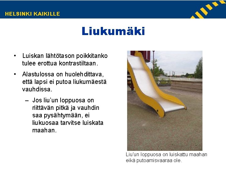 HELSINKI KAIKILLE Liukumäki • Luiskan lähtötason poikkitanko tulee erottua kontrastiltaan. • Alastulossa on huolehdittava, HELSINKI KAIKILLE Liukumäki • Luiskan lähtötason poikkitanko tulee erottua kontrastiltaan. • Alastulossa on huolehdittava,