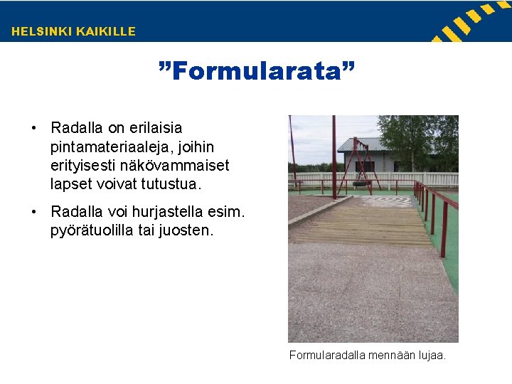HELSINKI KAIKILLE ”Formularata” • Radalla on erilaisia pintamateriaaleja, joihin erityisesti näkövammaiset lapset voivat tutustua. HELSINKI KAIKILLE ”Formularata” • Radalla on erilaisia pintamateriaaleja, joihin erityisesti näkövammaiset lapset voivat tutustua.