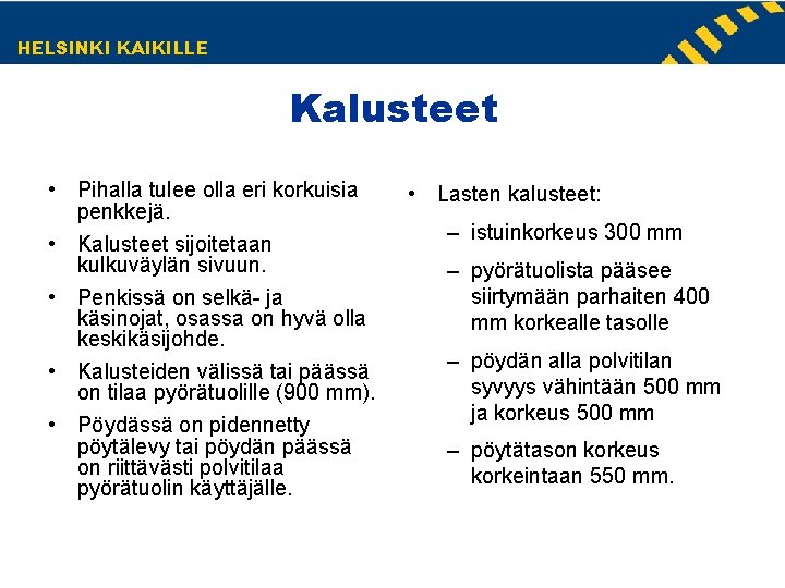 HELSINKI KAIKILLE Kalusteet • Pihalla tulee olla eri korkuisia penkkejä. • Kalusteet sijoitetaan kulkuväylän HELSINKI KAIKILLE Kalusteet • Pihalla tulee olla eri korkuisia penkkejä. • Kalusteet sijoitetaan kulkuväylän