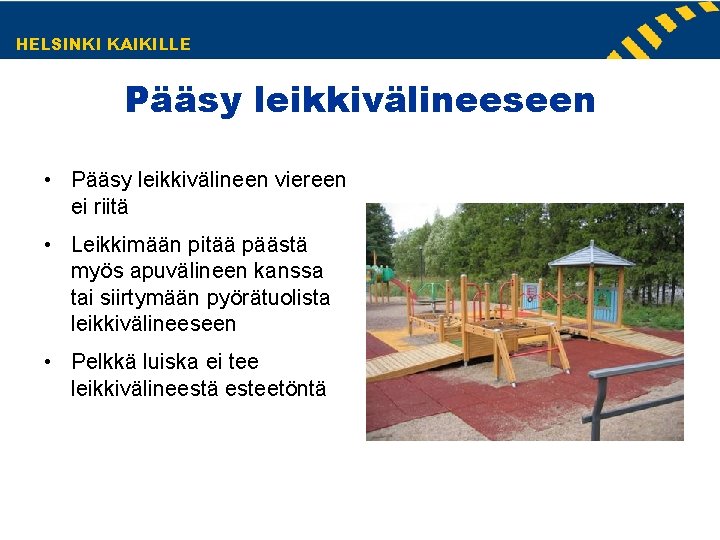 HELSINKI KAIKILLE Pääsy leikkivälineeseen • Pääsy leikkivälineen viereen ei riitä • Leikkimään pitää päästä HELSINKI KAIKILLE Pääsy leikkivälineeseen • Pääsy leikkivälineen viereen ei riitä • Leikkimään pitää päästä