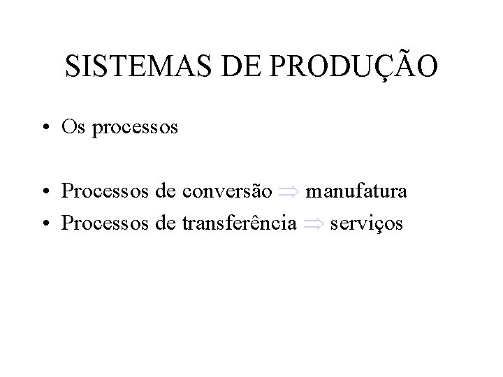 SISTEMAS DE PRODUÇÃO • Os processos • Processos de conversão manufatura • Processos de