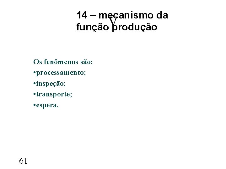 14 – mecanismo da V função produção Os fenômenos são: • processamento; • inspeção;