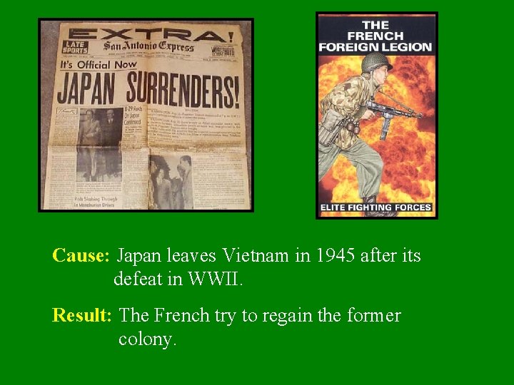 Cause: Japan leaves Vietnam in 1945 after its defeat in WWII. Result: The French