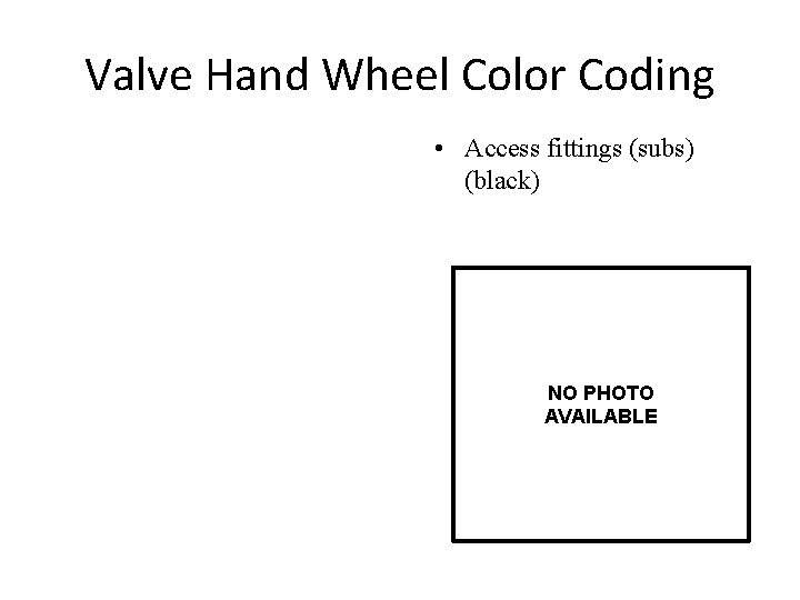 Valve Hand Wheel Color Coding • Access fittings (subs) (black) NO PHOTO AVAILABLE 