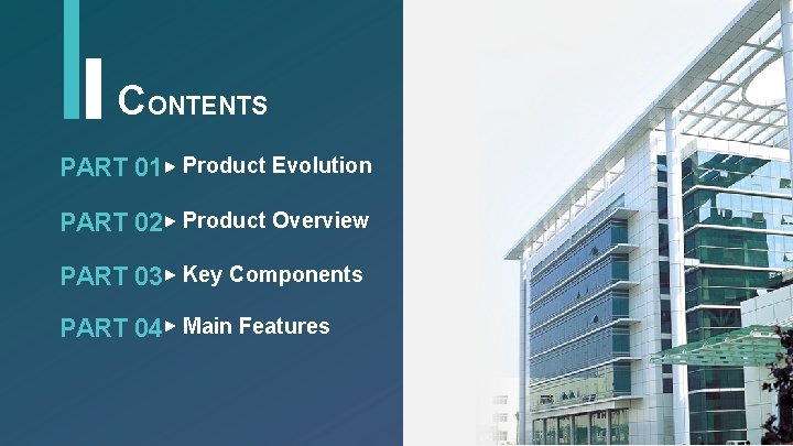 CONTENTS PART 01 Product Evolution PART 02 Product Overview PART 03 Key Components PART