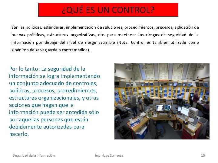 ¿QUÉ ES UN CONTROL? Son las políticas, estándares, implementación de soluciones, procedimientos, procesos, aplicación