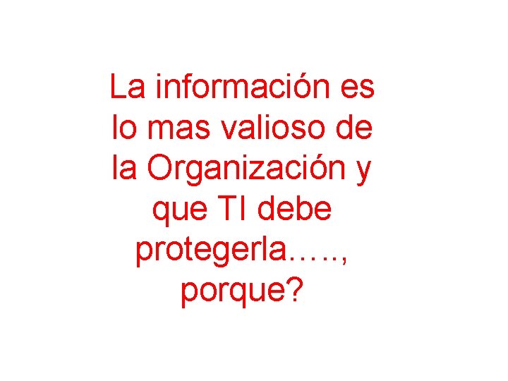La información es lo mas valioso de la Organización y que TI debe protegerla….