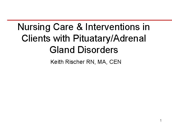 Nursing Care & Interventions in Clients with Pituatary/Adrenal Gland Disorders Keith Rischer RN, MA,