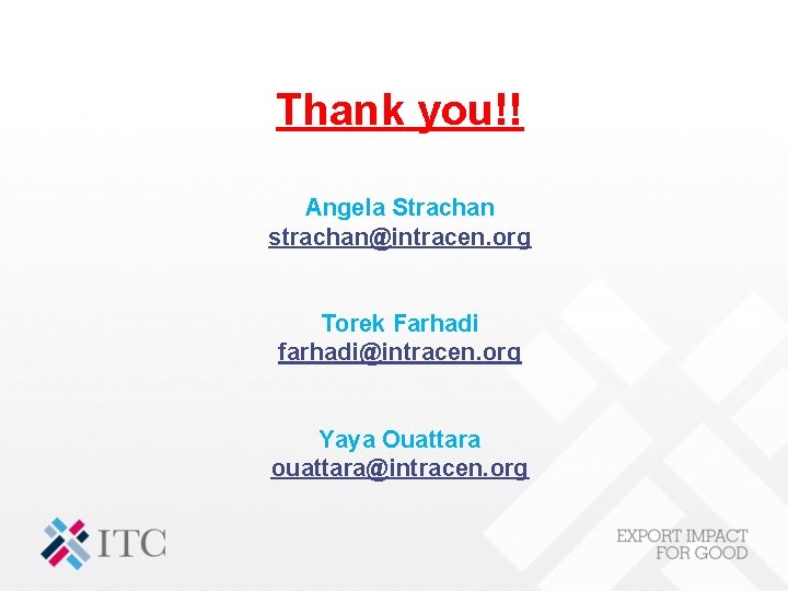 Thank you!! Angela Strachan strachan@intracen. org Torek Farhadi farhadi@intracen. org Yaya Ouattara ouattara@intracen. org