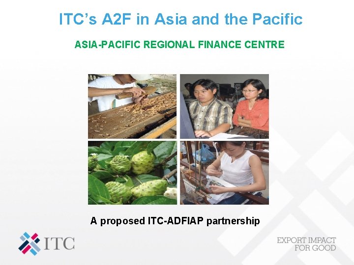 ITC’s A 2 F in Asia and the Pacific ASIA-PACIFIC REGIONAL FINANCE CENTRE A