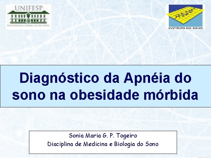 Diagnóstico da Apnéia do sono na obesidade mórbida Sonia Maria G. P. Togeiro Disciplina