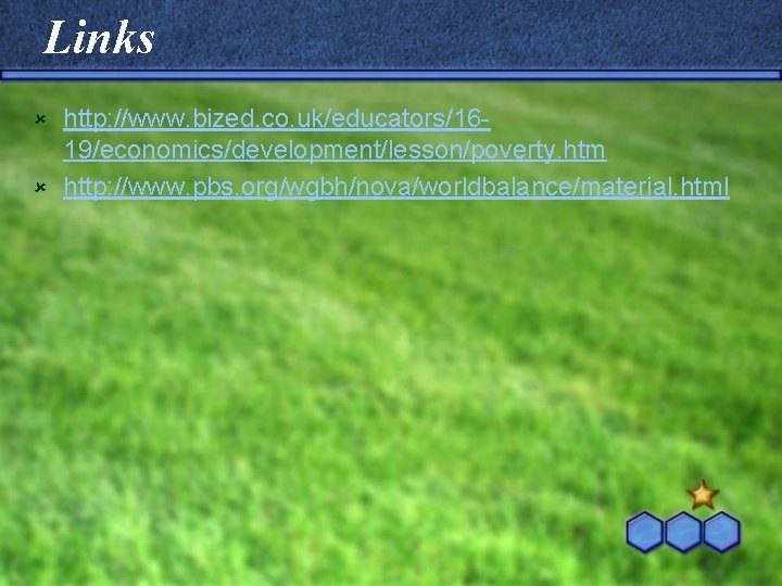 Links http: //www. bized. co. uk/educators/1619/economics/development/lesson/poverty. htm û http: //www. pbs. org/wgbh/nova/worldbalance/material. html û