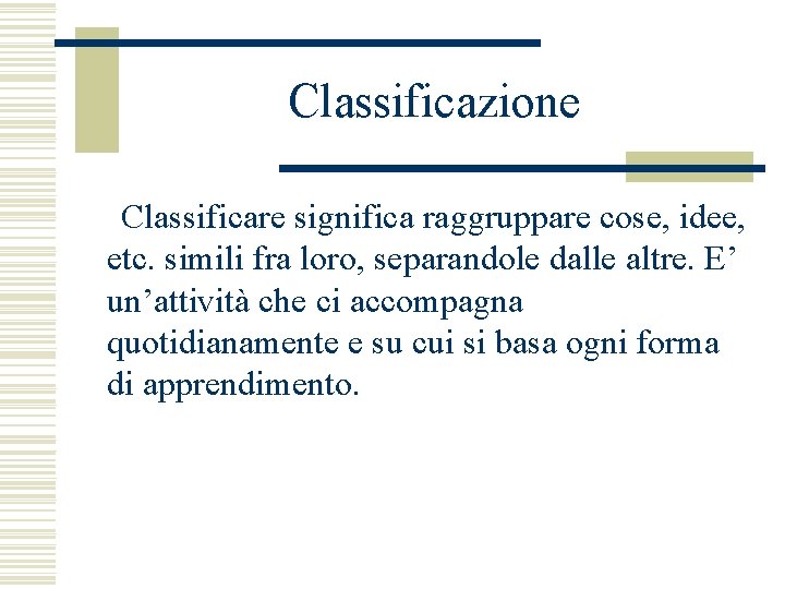 Classificazione Classificare significa raggruppare cose, idee, etc. simili fra loro, separandole dalle altre. E’