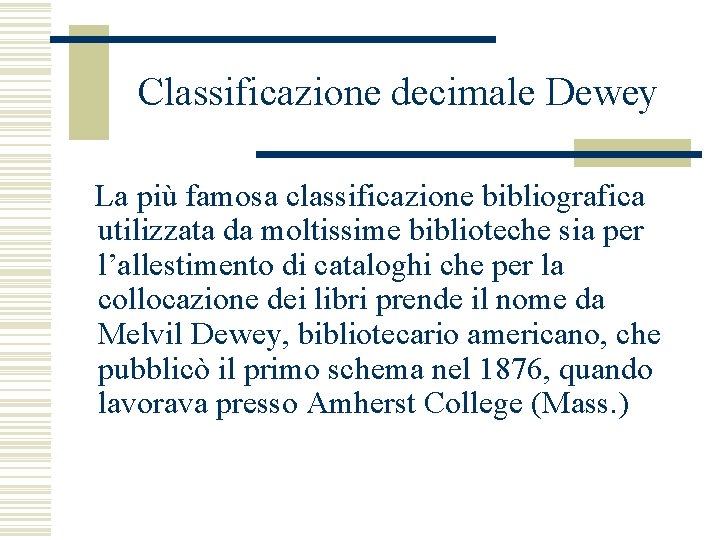 Classificazione decimale Dewey La più famosa classificazione bibliografica utilizzata da moltissime biblioteche sia per