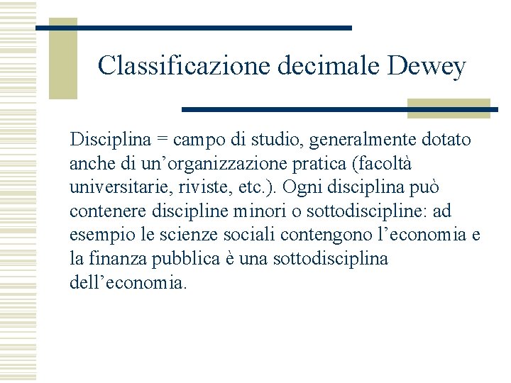 Classificazione decimale Dewey Disciplina = campo di studio, generalmente dotato anche di un’organizzazione pratica