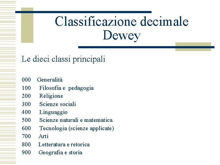 Classificazione decimale Dewey Le dieci classi principali 000 Generalità 100 Filosofia e pedagogia 200