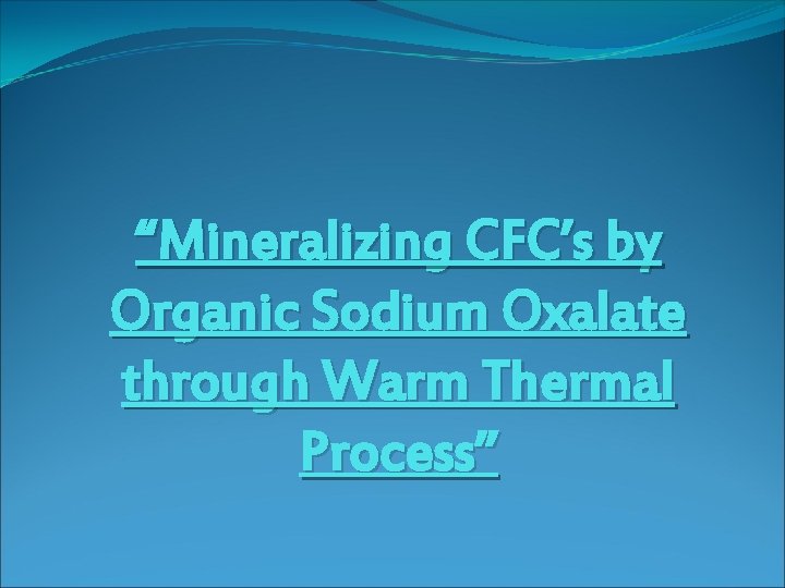 “Mineralizing CFC’s by Organic Sodium Oxalate through Warm Thermal Process” 