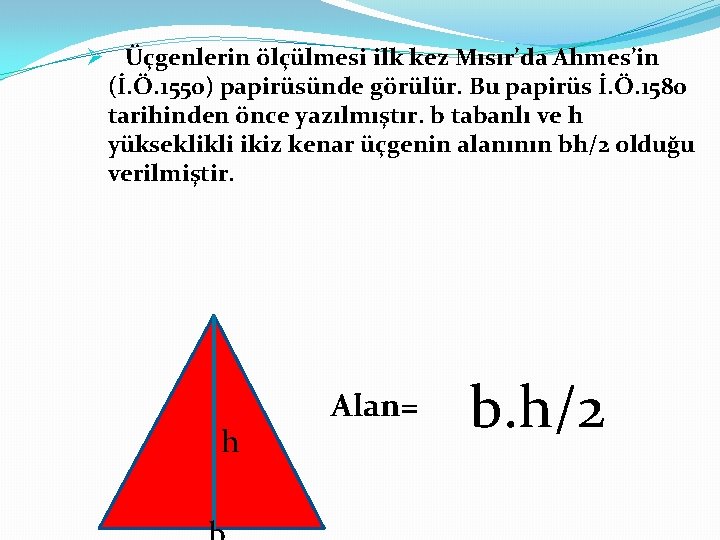 Ø Üçgenlerin ölçülmesi ilk kez Mısır’da Ahmes’in (İ. Ö. 1550) papirüsünde görülür. Bu papirüs Ø Üçgenlerin ölçülmesi ilk kez Mısır’da Ahmes’in (İ. Ö. 1550) papirüsünde görülür. Bu papirüs