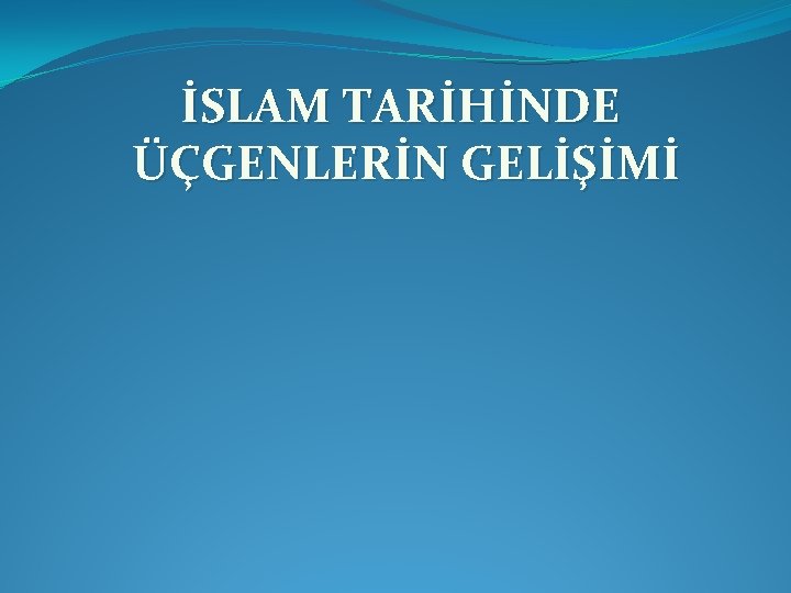İSLAM TARİHİNDE ÜÇGENLERİN GELİŞİMİ İSLAM TARİHİNDE ÜÇGENLERİN GELİŞİMİ