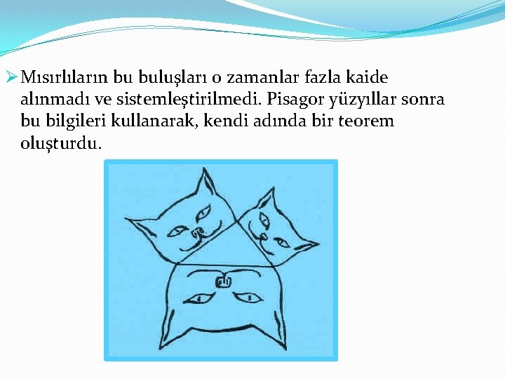 Ø Mısırlıların bu buluşları o zamanlar fazla kaide alınmadı ve sistemleştirilmedi. Pisagor yüzyıllar sonra Ø Mısırlıların bu buluşları o zamanlar fazla kaide alınmadı ve sistemleştirilmedi. Pisagor yüzyıllar sonra
