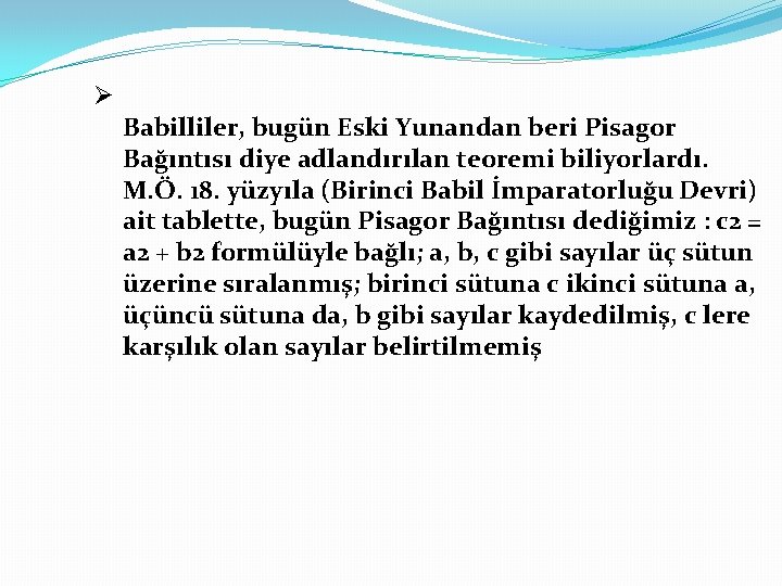 Ø Babilliler, bugün Eski Yunandan beri Pisagor Bağıntısı diye adlandırılan teoremi biliyorlardı. M. Ö. Ø Babilliler, bugün Eski Yunandan beri Pisagor Bağıntısı diye adlandırılan teoremi biliyorlardı. M. Ö.