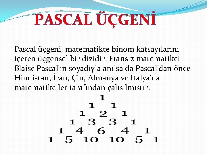 PASCAL ÜÇGENİ Pascal üçgeni, matematikte binom katsayılarını içeren üçgensel bir dizidir. Fransız matematikçi Blaise PASCAL ÜÇGENİ Pascal üçgeni, matematikte binom katsayılarını içeren üçgensel bir dizidir. Fransız matematikçi Blaise