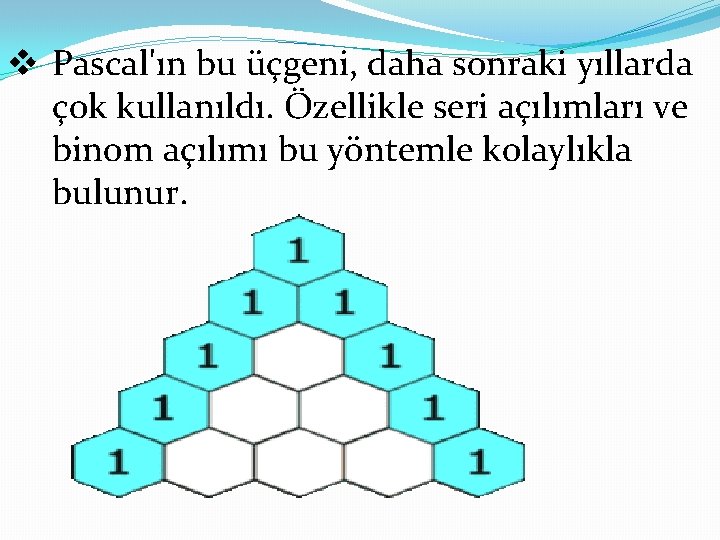 v Pascal'ın bu üçgeni, daha sonraki yıllarda çok kullanıldı. Özellikle seri açılımları ve binom v Pascal'ın bu üçgeni, daha sonraki yıllarda çok kullanıldı. Özellikle seri açılımları ve binom